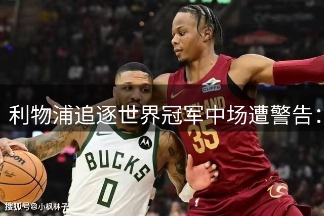 利物浦追逐世界冠军中场遭警告：里尔索价超1亿欧，曼城已领跑