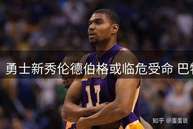 勇士新秀伦德伯格或临危受命 巴特勒预计明年二月复出