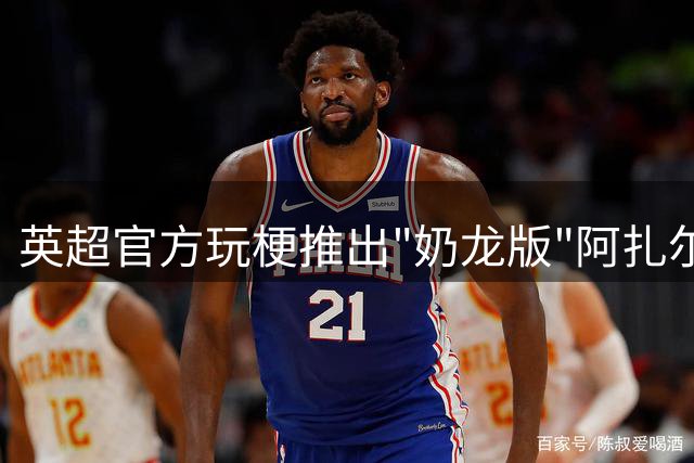英超官方玩梗推出"奶龙版"阿扎尔 魔性视频引发球迷热议